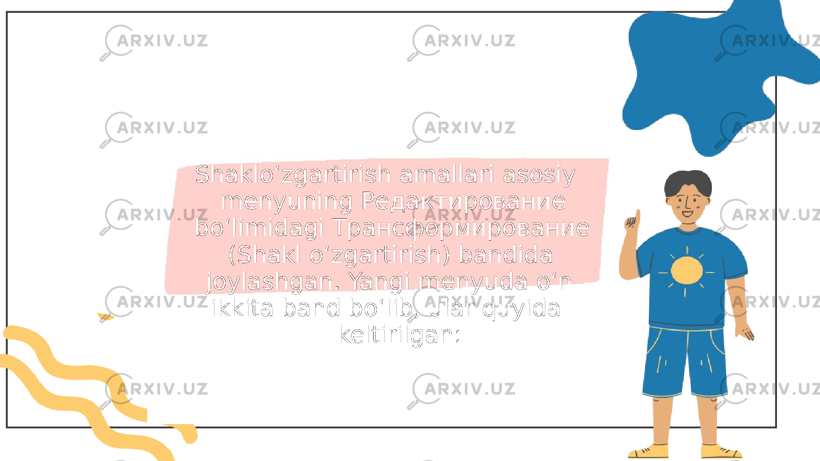  Shakloʻzgartirish amallari asosiy menyuning Редактирование boʻlimidagi Трансформирование (Shakl oʻzgartirish) bandida joylashgan. Yangi menyuda oʻn ikkita band boʻlib, ular quyida keltirilgan: 