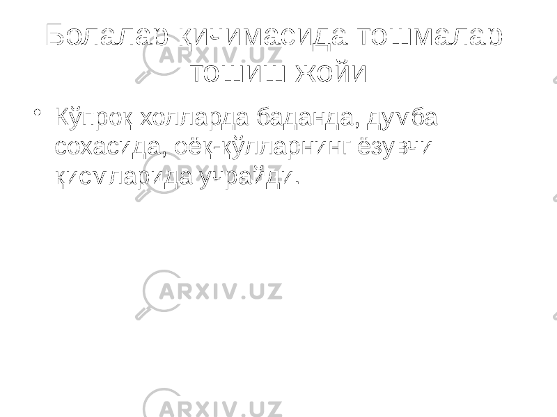 Болалар қичимасида тошмалар тошиш жойи • Кўпроқ холларда баданда, думба сохасида, оёқ-қўлларнинг ёзувчи қисмларида учрайди. 