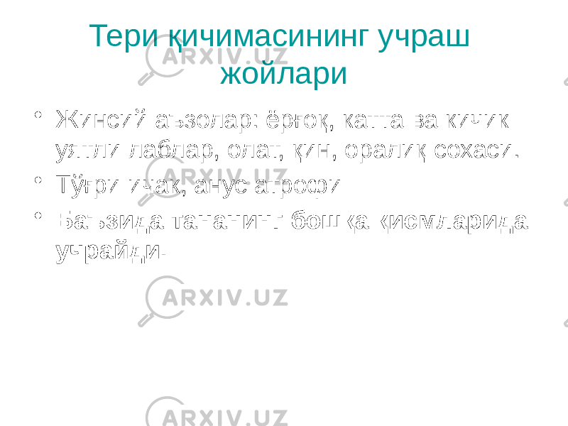 Тери қичимасининг учраш жойлари • Жинсий аъзолар: ёрғоқ, катта ва кичик уятли лаблар, олат, қин, оралиқ сохаси. • Тўғри ичак, анус атрофи • Баъзида тананинг бошқа қисмларида учрайди. 