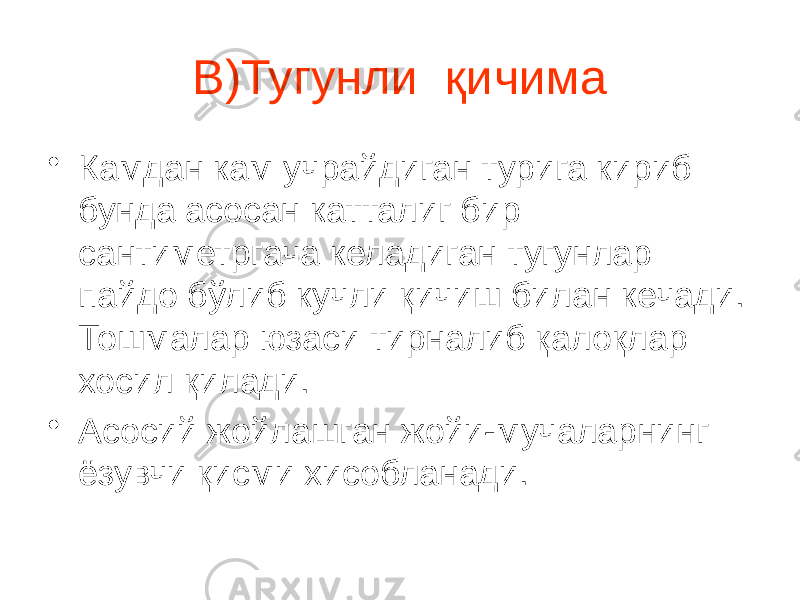 В)Тугунли қичима • Камдан кам учрайдиган турига кириб бунда асосан катталиг бир сантиметргача келадиган тугунлар пайдо бўлиб кучли қичиш билан кечади. Тошмалар юзаси тирналиб қалоқлар хосил қилади. • Асосий жойлашган жойи-мучаларнинг ёзувчи қисми хисобланади. 