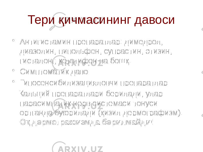 Тери қичмасининг давоси • Антигистамин препаратлар: димедрол, диазолин, пипольфен, супрастин, этизин, гисталонг, кетотифен ва бошқ. • Симптоматик даво • Гипосенсибилизацияловчи препаратлар Кальций препаратлари берилади, улар парасимпатик нерв системаси тонуси ортганда буюрилади (қизил дермографизм). Оқ дермографизмда берилмайди! 