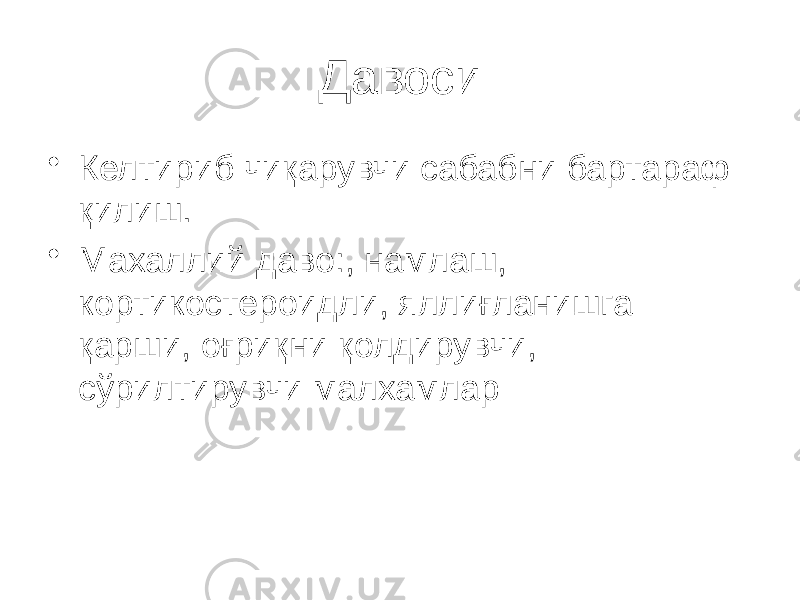 Давоси • Келтириб чиқарувчи сабабни бартараф қилиш. • Махаллий даво:, намлаш, кортикостероидли, яллиғланишга қарши, оғриқни қолдирувчи, сўрилтирувчи малхамлар 