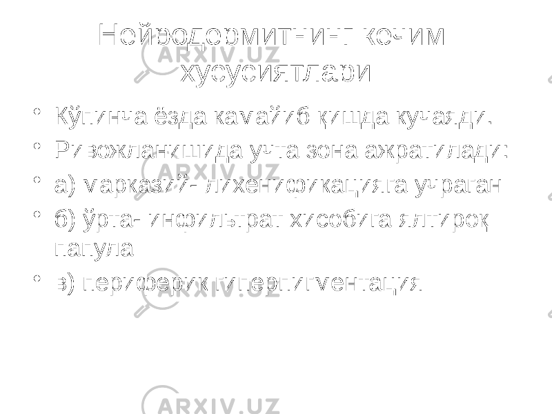 Нейродермитнинг кечим хусусиятлари • Кўпинча ёзда камайиб қишда кучаяди. • Ривожланишида учта зона ажратилади: • а) марказий- лихенификацияга учраган • б) ўрта- инфильтрат хисобига ялтироқ папула • в) периферик гиперпигментация 