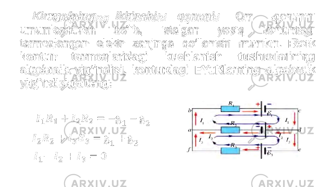 Kirxgofning ikkinchi qonuni Om qonunini umumlashtirish bo‘lib, istalgan yopiq konturdagi tarmoqlangan elektr zanjiriga qo‘llanishi mumkin. Berk kontur tarmoqlaridagi kuchlanish tushuvlarining algebraik yig‘indisi, konturdagi EYuKlarning algebraik yig‘indisiga teng: •   