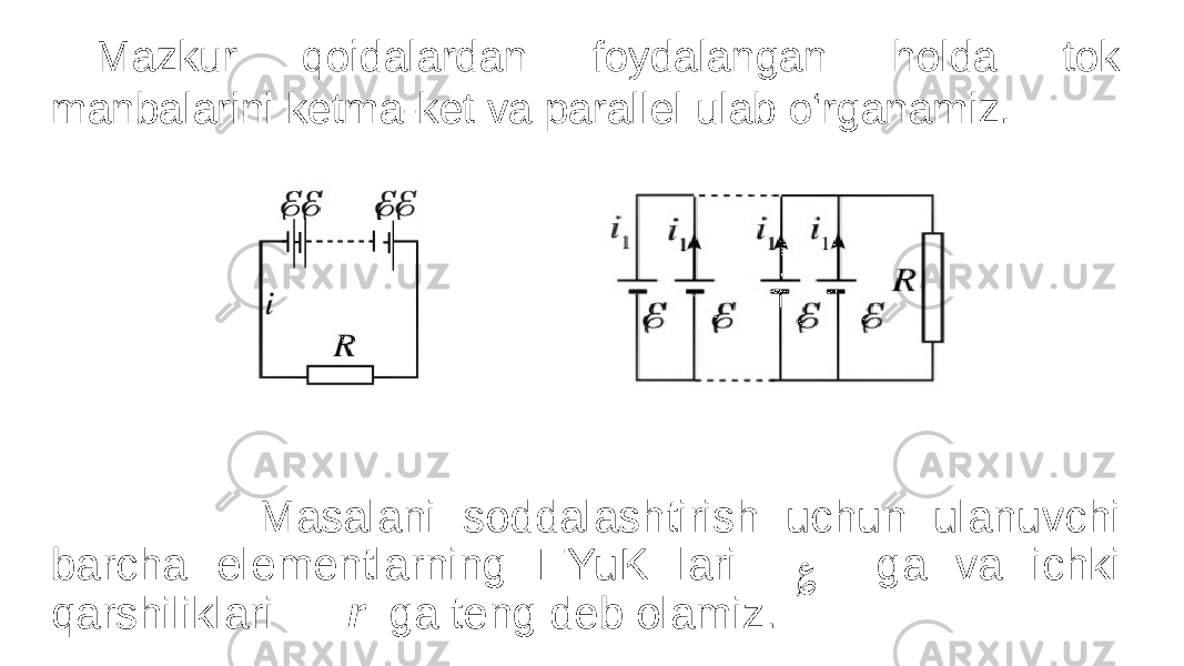 Mazkur qoidalardan foydalangan holda tok manbalarini ketma-ket va parallel ulab o‘rganamiz. Masalani soddalashtirish uchun ulanuvchi barcha elementlarning EYuK lari ؏ ga va ichki qarshiliklari r ga teng deb olamiz. 