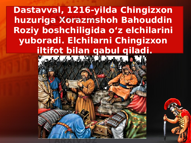 Dastavval, 1216-yilda Chingizxon huzuriga Xorazmshoh Bahouddin Roziy boshchiligida o‘z elchilarini yuboradi. Elchilarni Chingizxon iltifot bilan qabul qiladi. 