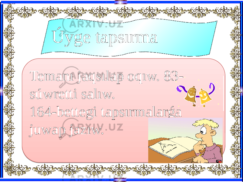 Temanı jaqsılap oqıw. 83- súwretti salıw. 164-bettegi tapsırmalarǵa juwap jazıw. Úyge tapsırma33 113B 40 1E14 