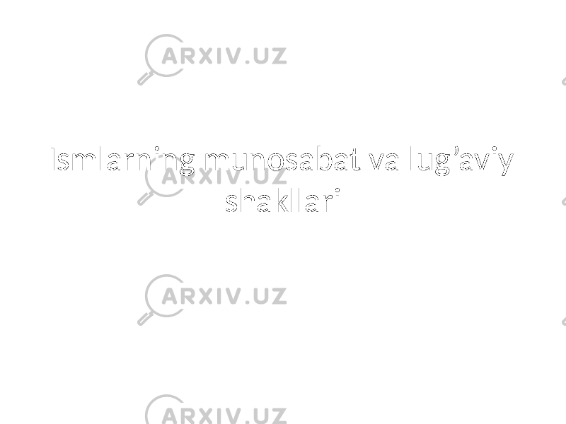 Ismlarning munosabat va lug’aviy shakllari 