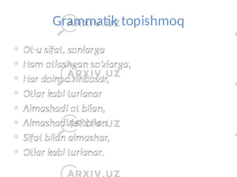 Grammatik topishmoq • Ot-u sifat, sonlarga • Ham otlashgan so’zlarga, • Har doim o’rinbosar, • Otlar kabi turlanar • Almashadi ot bilan, • Almashadi fe’l bilan • Sifat bilan almashar, • Otlar kabi turlanar . 