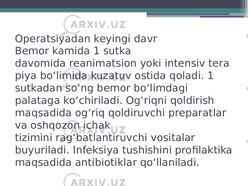 Operatsiyadan keyingi davr Bemor kamida 1 sutka davomida reanimatsion yoki intensiv tera piya boʻlimida kuzatuv ostida qoladi. 1 sutkadan soʻng bemor boʻlimdagi palataga koʻchiriladi. Ogʻriqni qoldirish maqsadida ogʻriq qoldiruvchi preparatlar va oshqozon ichak tizimini ragʻbatlantiruvchi vositalar buyuriladi. Infeksiya tushishini profilaktika maqsadida antibiotiklar qoʻllaniladi. 