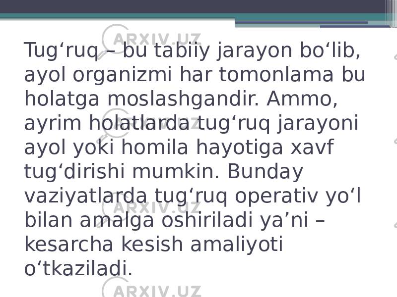 Tugʻruq – bu tabiiy jarayon boʻlib, ayol organizmi har tomonlama bu holatga moslashgandir. Ammo, ayrim holatlarda tugʻruq jarayoni ayol yoki homila hayotiga xavf tugʻdirishi mumkin. Bunday vaziyatlarda tugʻruq operativ yoʻl bilan amalga oshiriladi yaʼni – kesarcha kesish amaliyoti oʻtkaziladi. 