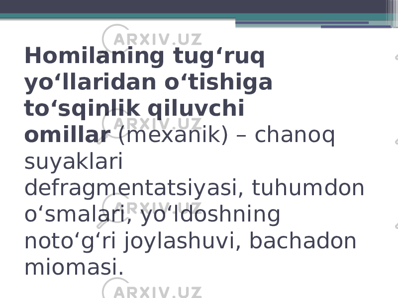 Homilaning tugʻruq yoʻllaridan oʻtishiga toʻsqinlik qiluvchi omillar  (mexanik) – chanoq suyaklari defragmentatsiyasi, tuhumdon  oʻsmalari, yoʻldoshning notoʻgʻri joylashuvi, bachadon miomasi. 