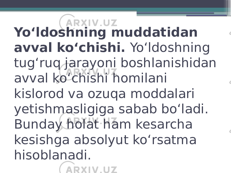 Yoʻldoshning muddatidan avval koʻchishi.  Yoʻldoshning tugʻruq jarayoni boshlanishidan avval koʻchishi homilani kislorod va ozuqa moddalari yetishmasligiga sabab boʻladi. Bunday holat ham kesarcha kesishga absolyut koʻrsatma hisoblanadi. 