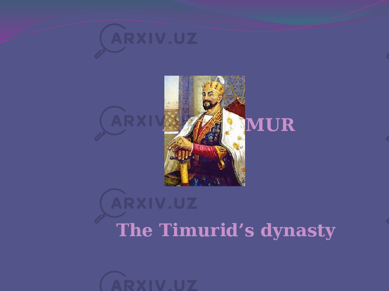 AMIR TIMUR The Timurid’s dynasty 