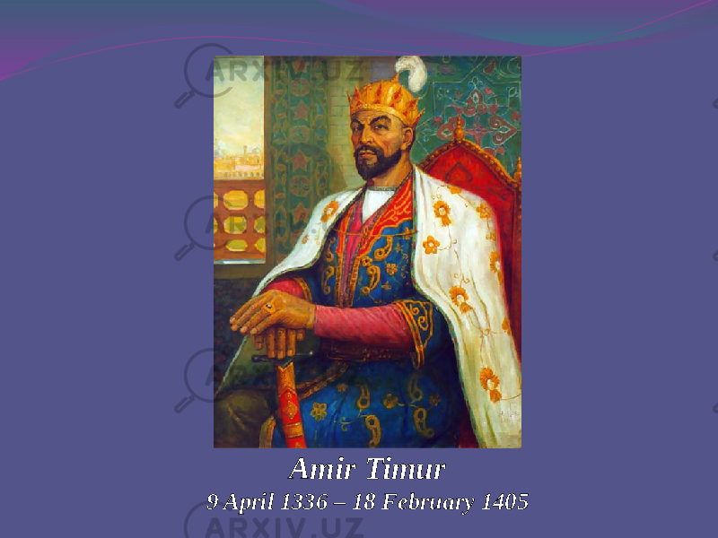Amir Timur 9 April 1336 – 18 February 1405 