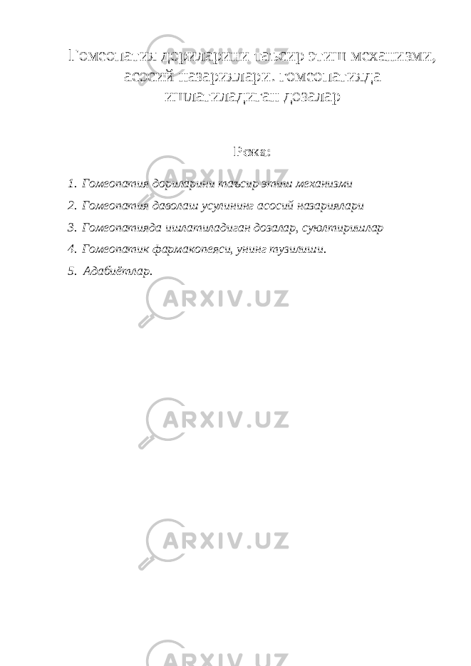 Гомеопатия дориларини таъсир этиш механизми, асосий назариялари. гомеопатияда ишлатиладиган дозалар Режа: 1. Гомеопатия дориларини таъсир этиш механизми 2. Гомеопатия даволаш усулининг асосий назариялари 3. Гомеопатияда ишлатиладиган дозалар, суюлтиришлар 4. Гомеопатик фармакопеяси, унинг тузилиши. 5. Адабиётлар. 