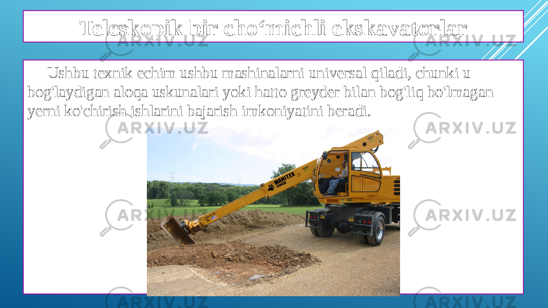 Teleskopik bir cho‘michli ekskavatorlar Ushbu texnik echim ushbu mashinalarni universal qiladi, chunki u bog&#39;laydigan aloqa uskunalari yoki hatto greyder bilan bog&#39;liq bo&#39;lmagan yerni ko&#39;chirish ishlarini bajarish imkoniyatini beradi. 