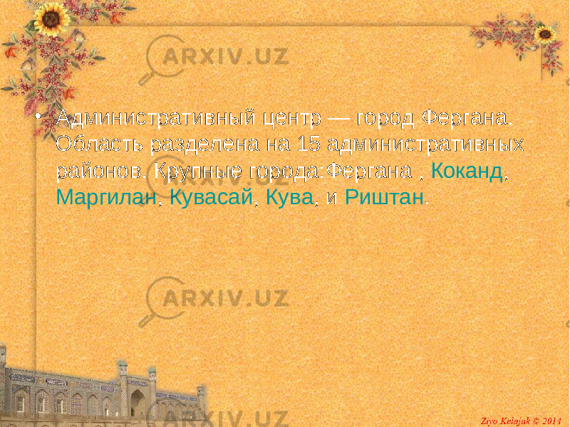 • Административный центр — город Фергана . Область разделена на 15 административных районов. Крупные города: Фергана , Коканд , Маргилан , Кувасай , Кува , и Риштан . 