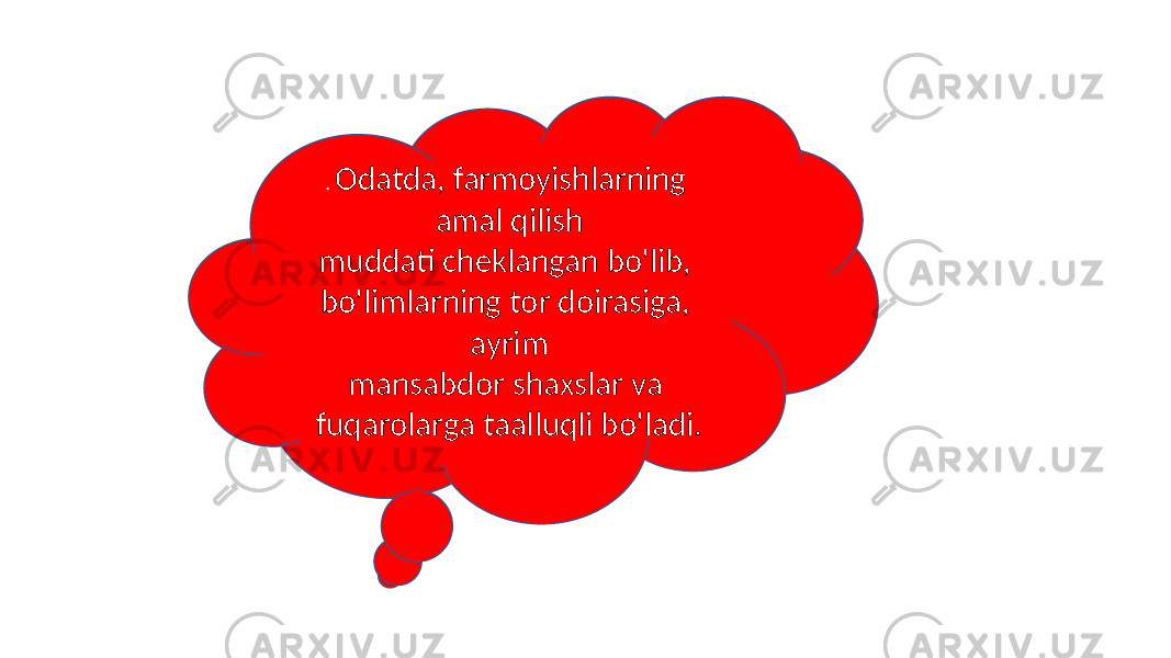 . Odatda, farmoyishlarning amal qilish muddati cheklangan bo&#39;lib, bo&#39;limlarning tor doirasiga, ayrim mansabdor shaxslar va fuqarolarga taalluqli bo&#39;ladi. 