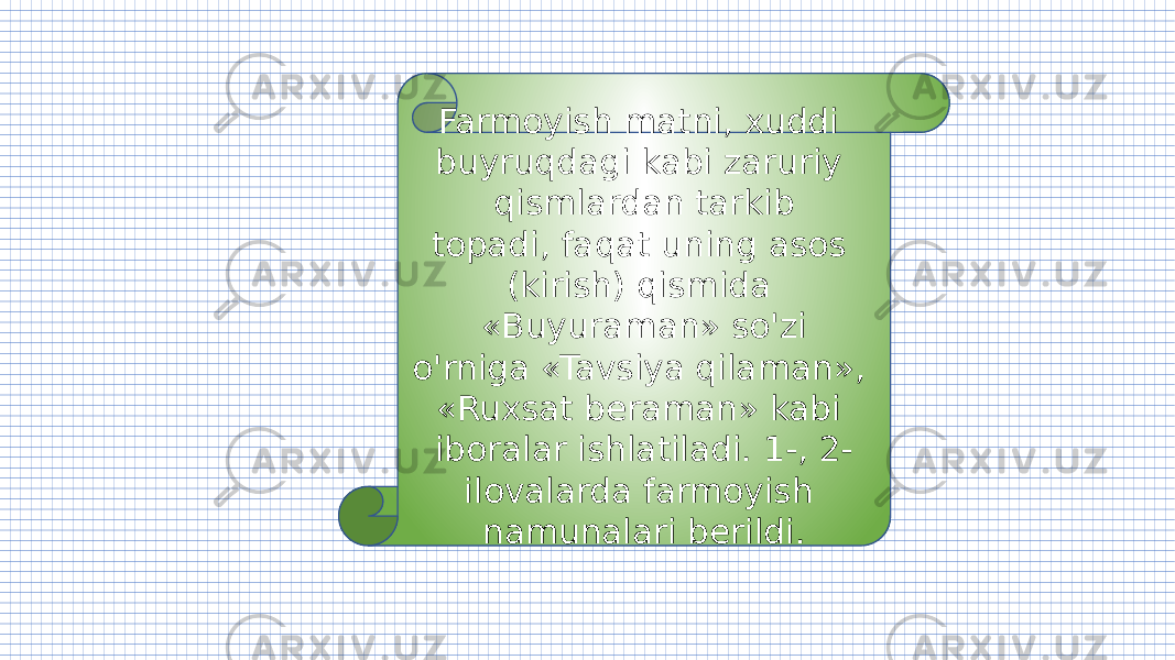 Farmoyish matni, xuddi buyruqdagi kabi zaruriy qismlardan tarkib topadi, faqat uning asos (kirish) qismida «Buyuraman» so&#39;zi o&#39;rniga «Tavsiya qilaman», «Ruxsat beraman» kabi iboralar ishlatiladi. 1-, 2- ilovalarda farmoyish namunalari berildi. 