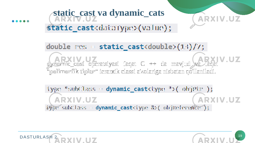 D A S T U R L A S H 2 19static_cast va dynamic_cats dynamic_cast operatsiyasi faqat C ++ da mavjud va faqat &#34; polimorfik tiplar &#34; ierarxik classi a&#39;zolariga nisbatan qo&#39;llaniladi. 