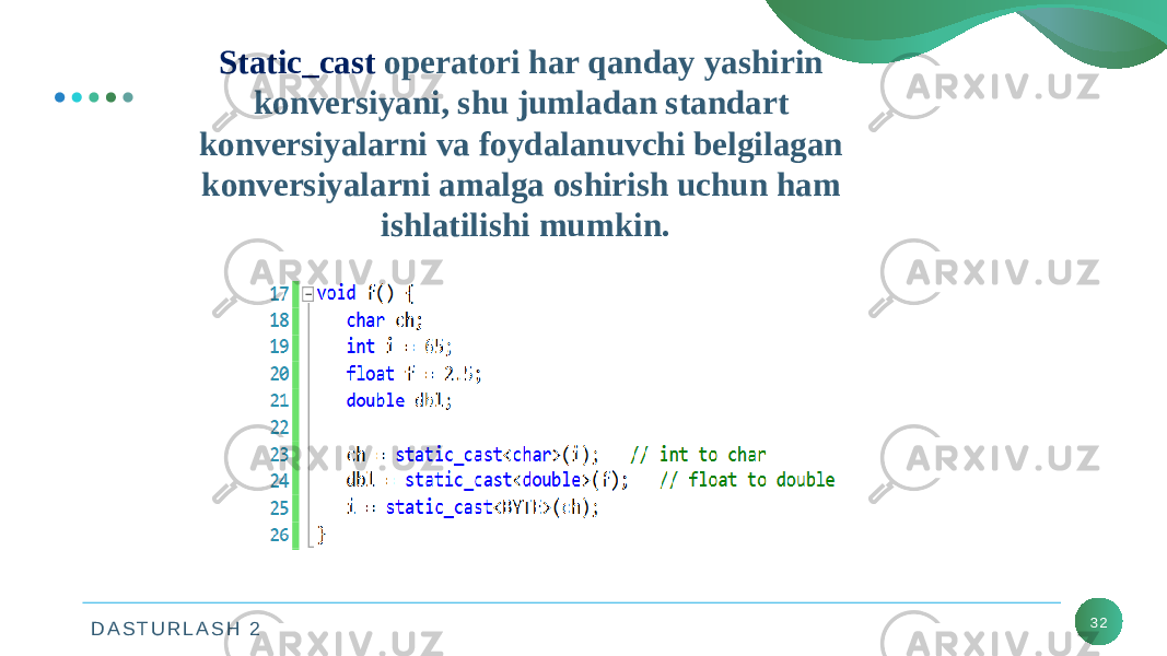 D A S T U R L A S H 2 32Static_cast operatori har qanday yashirin konversiyani, shu jumladan standart konversiyalarni va foydalanuvchi belgilagan konversiyalarni amalga oshirish uchun ham ishlatilishi mumkin. 