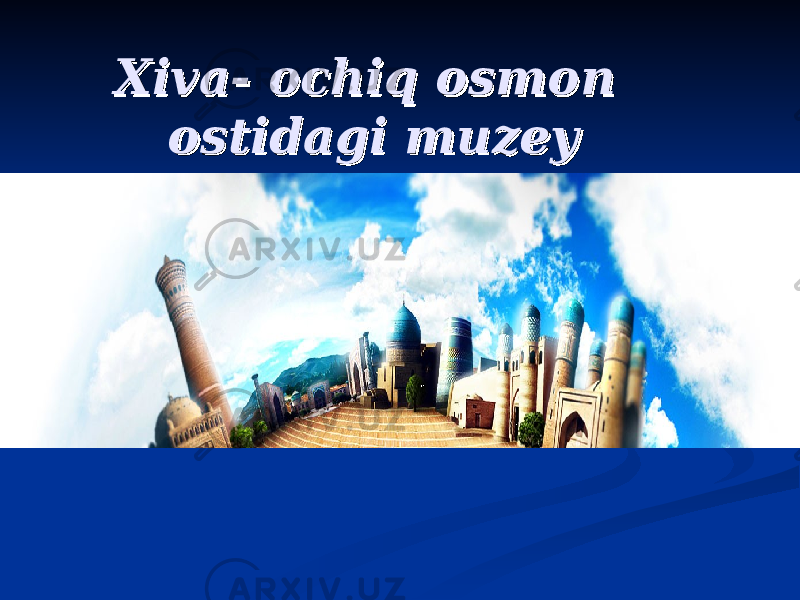 Xiva- ochiq osmon Xiva- ochiq osmon ostidagi muzeyostidagi muzey 