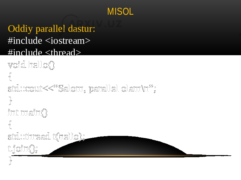 MISOL Oddiy parallel dastur: #include <iostream> #include <thread> void hello() { std::cout<<”Salom, parallel olam\n”; } int main() { std::thread t(hello); t.join(); } 