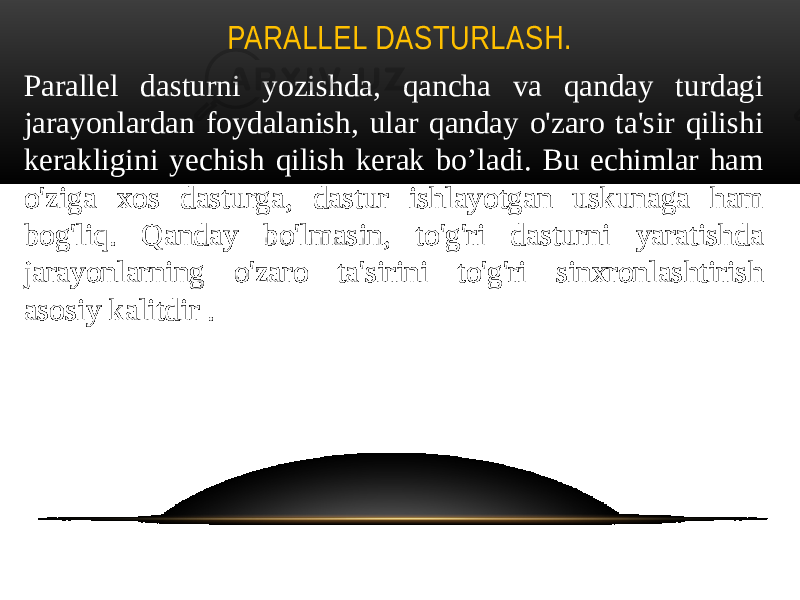 PARALLEL DASTURLASH. Parallel dasturni yozishda, qancha va qanday turdagi jarayonlardan foydalanish, ular qanday o&#39;zaro ta&#39;sir qilishi kerakligini yechish qilish kerak bo’ladi. Bu echimlar ham o&#39;ziga xos dasturga, dastur ishlayotgan uskunaga ham bog&#39;liq. Qanday bo&#39;lmasin, to&#39;g&#39;ri dasturni yaratishda jarayonlarning o&#39;zaro ta&#39;sirini to&#39;g&#39;ri sinxronlashtirish asosiy kalitdir . 