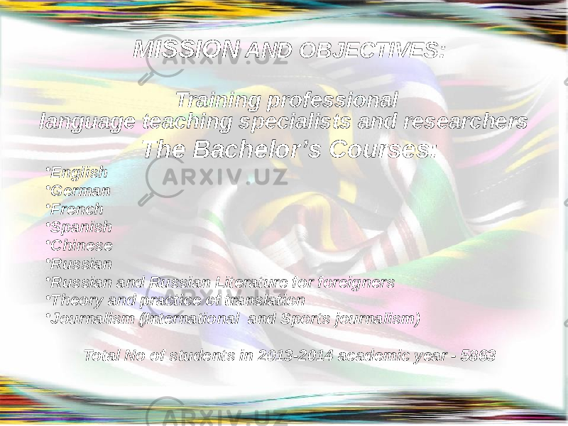 MISSION AND OBJECTIVES: Training professional language teaching specialists and researchers The Bachelor’s Courses: • English • German • French • Spanish • Chinese • Russian • Russian and Russian Literature for foreigners • Theory and practice of translation • Journalism (International and Sports journalism) Total No of students in 2013-2014 academic year - 5863 