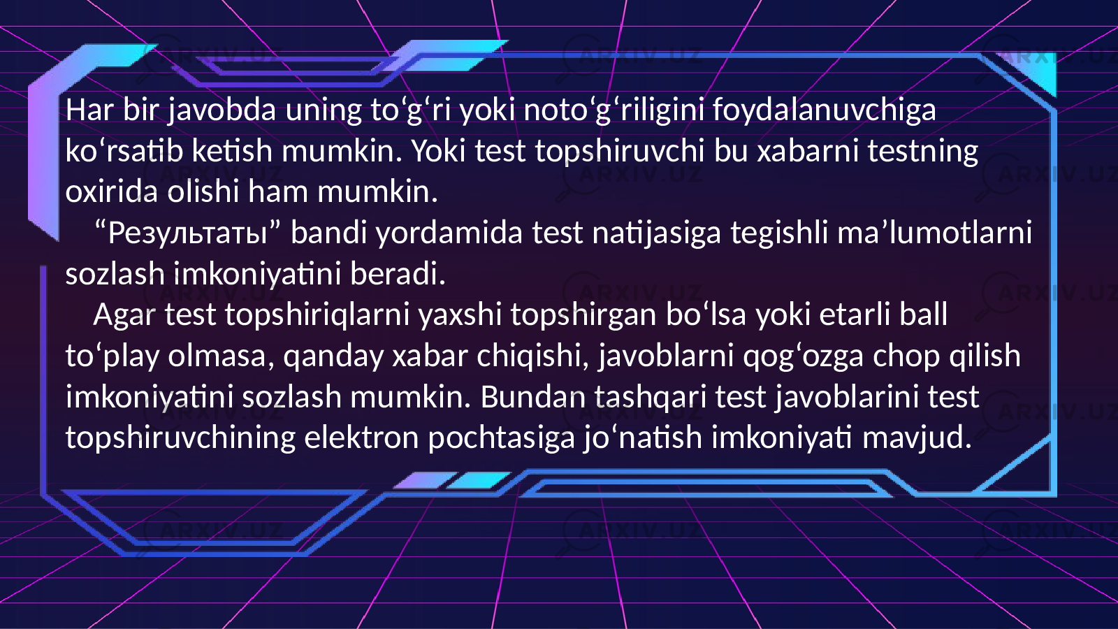 Har bir javobda uning to‘g‘ri yoki noto‘g‘riligini foydalanuvchiga ko‘rsatib ketish mumkin. Yoki test topshiruvchi bu xabarni testning oxirida olishi ham mumkin. “ Результаты” bandi yordamida test natijasiga tegishli ma’lumotlarni sozlash imkoniyatini beradi. Agar test topshiriqlarni yaxshi topshirgan bo‘lsa yoki etarli ball to‘play olmasa, qanday xabar chiqishi, javoblarni qog‘ozga chop qilish imkoniyatini sozlash mumkin. Bundan tashqari test javoblarini test topshiruvchining elektron pochtasiga jo‘natish imkoniyati mavjud. 