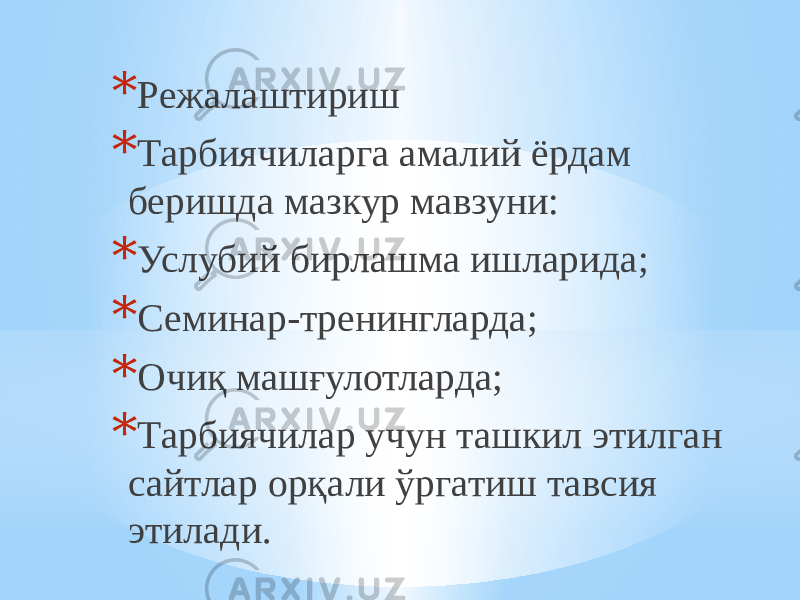 * Режалаштириш * Тарбиячиларга амалий ёрдам беришда мазкур мавзуни: * Услубий бирлашма ишларида; * Семинар-тренингларда; * Очиқ машғулотларда; * Тарбиячилар учун ташкил этилган сайтлар орқали ўргатиш тавсия этилади. 