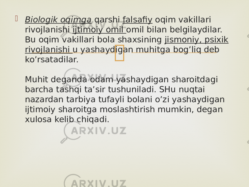  Biologik oqimga  qarshi  falsafiy  oqim vakillari rivojlanishi  ijtimoiy omil  omil bilan belgilaydilar. Bu oqim vakillari bola shaxsining  jismoniy, psixik rivojlanishi  u yashaydigan muhitga bog’liq deb ko’rsatadilar. Muhit deganda odam yashaydigan sharoitdagi barcha tashqi ta’sir tushuniladi. SHu nuqtai nazardan tarbiya tufayli bolani o’zi yashaydigan ijtimoiy sharoitga moslashtirish mumkin, degan xulosa kelib chiqadi. 