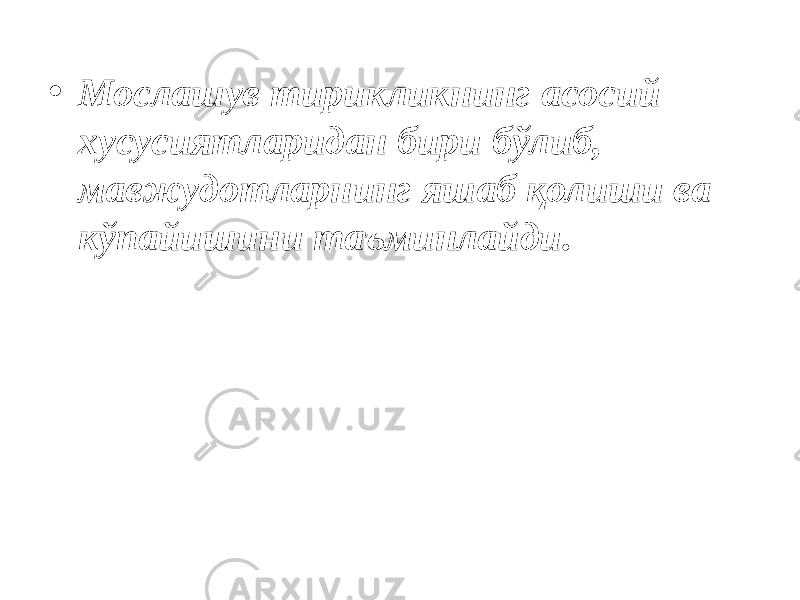 • Мослашув тирикликнинг асосий хусусиятларидан бири бўлиб, мавжудотларнинг яшаб қолиши ва кўпайишини таъминлайди. 