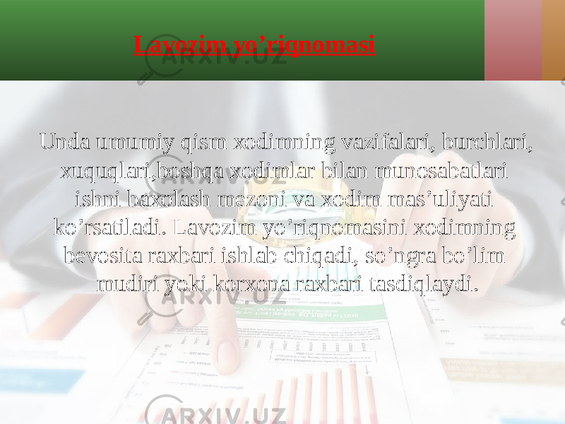 Lavozim yo’riqnomasi Unda umumiy qism xodimning vazifalari, burchlari, xuquqlari,boshqa xodimlar bilan munosabatlari ishni baxolash mezoni va xodim mas’uliyati ko’rsatiladi. Lavozim yo’riqnomasini xodimning bevosita raxbari ishlab chiqadi, so’ngra bo’lim mudiri yoki korxona raxbari tasdiqlaydi. 