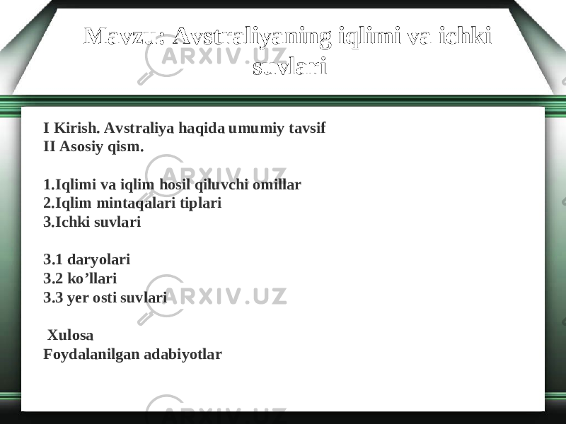 Mavzu: Avstraliyaning iqlimi va ichki suvlari I Kirish . Avstraliya haqida umumiy tavsif II Asosiy qism . 1. Iqlimi va iqlim hosil qiluvchi omillar 2. Iqlim mintaqalari tiplari 3. Ichki suvlari 3.1 daryolari 3.2 ko’llari 3.3 yer osti suvlari   Xulosa Foydalanilgan adabiyotlar 