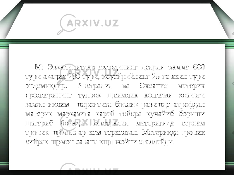 М: Эвкалипитлар авлодининг деярли ъамма 600 тури акация 280 тури, коуайрийнинг 25 га якин тури эндемикдир. Австралия ва Океания материк оролларининг тупрок щсимлик коплами хозирги замон иклим шароитига боьлик равишда атрофдан материк марказига караб тобора кучайиб бориши щзгариб боради. Австралия материгида сернам тропик щрмонлар кам таркалган. Материкда тропик сийрак-щрмон савана кщп жойни эгаллайди. 