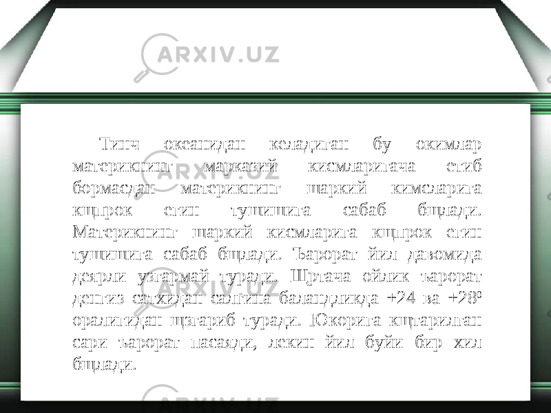 Тинч океанидан келадиган бу окимлар материкнинг марказий кисмларигача етиб бормасдан материкнинг шаркий кимсларига кщпрок егин тушишига сабаб бщлади. Материкнинг шаркий кисмларига кщпрок егин тушишига сабаб бщлади. Ъарорат йил давомида деярли узгармай туради. Щртача ойлик ъарорат денгиз сатхидан салгина баландликда +24 ва +28 0 оралигидан щзгариб туради. Юкорига кщтарилган сари ъарорат пасаяди, лекин йил буйи бир хил бщлади. 