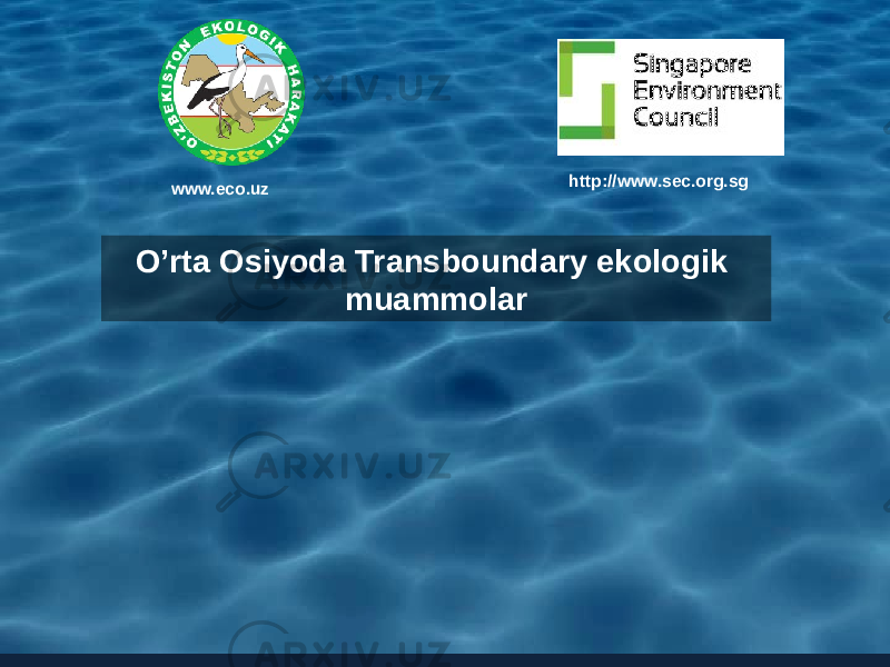 http://www.sec.org.sg O’rta Osiyoda Transboundary ekologik muammolar www.eco.uz 