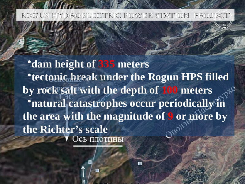 ROGUN HYDROELECTRIC POWER STATION PROJECT • dam height of 335 meters • tectonic break under the Rogun HPS filled by rock salt with the depth of 100 meters • natural catastrophes occur periodically in the area with the magnitude of 9 or more by the Richter’s scale 