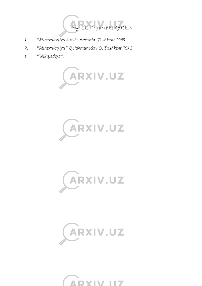Foydalanilgan adabiyotlar. 1. “Mineralogiya kursi” Betextin. Toshkent 1969 2. “Mineralogiya” Qo’shmurodov O. Toshkent 2011 3. “Wikipediya”. 