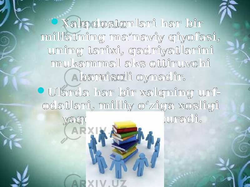  Xalq dostonlari har bir millatning ma’naviy qiyofasi, uning tarixi, qadriyatlarini mukammal aks ettiruvchi bamisoli oynadir.  Ularda har bir xalqning urf- odatlari, milliy o‘ziga xosligi yaqqol ko‘rinib turadi. 