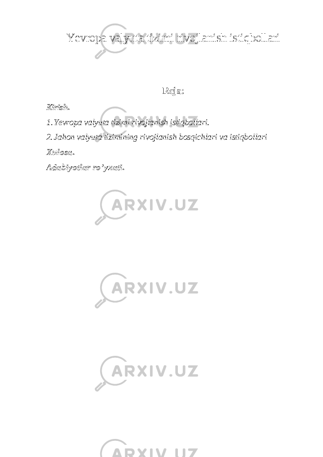 Yevropa valyuta tizimi rivojlanish istiqbollari Reja: Kirish. 1. Yevropa valyuta tizimi rivojlanish istiqbollari. 2. Jahon valyuta tizimining rivojlanish bosqichlari va istiqbollari Xulosa. Adabiyotlar ro’yxati. 