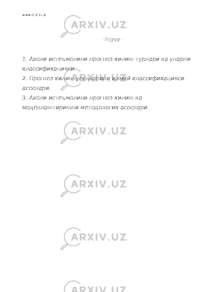 www.arxiv.uz Режа: 1. Ахоли истеъмолини прогноз килиш турлари ва уларни классификацияси. 2. Прогноз килиш усулларини илмий классификацияси асослари. 3. Ахоли истеъмолини прогноз килиш ва моделлаштиришни методологик асослари. 