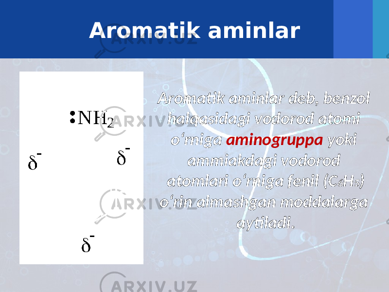 Aromatik aminlar Aromatik aminlar deb, benzol halqasidagi vodorod atomi o‘rniga aminogruppa yoki ammiakdagi vodorod atomlari o‘rniga fenil (C 6 H 5 ) o‘rin almashgan moddalarga aytiladi. 