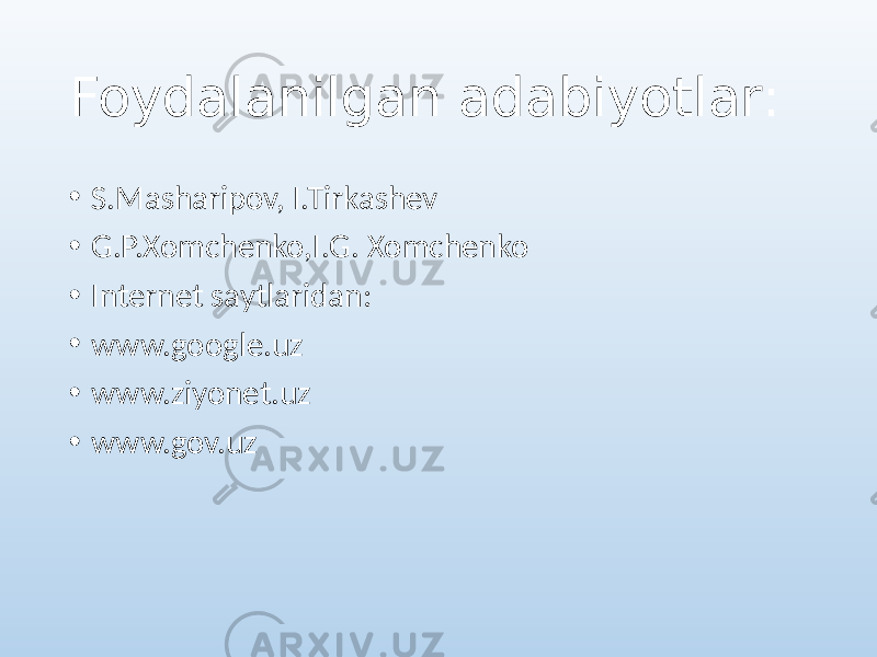 Foydalanilgan adabiyotlar: • S.Masharipov, I.Tirkashev • G.P.Xomchenko,I.G. Xomchenko • Internet saytlaridan: • www.google.uz • www.ziyonet.uz • www.gov.uz 