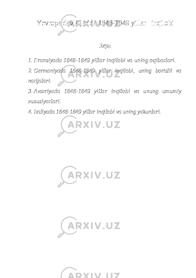 Yevropa davlatlarida 1848-1849 yillar inqilobi Reja: 1. Fransiyada 1848-1849 yillar inqilobi va uning oqibatlari. 2. Germaniyada 1848-1849 yillar inqilobi, uning borislii va natijalari. 3. Avstriyada 1848-1849 yillar inqilobi va unung umumiy xususiyatlari. 4. Italiyada 1848-1849 yillar inqilobi va uning yakunlari. 