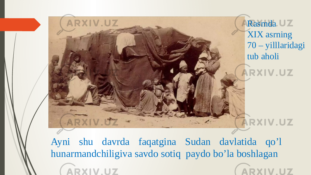 Ayni shu davrda faqatgina Sudan davlatida qo’l hunarmandchiligiva savdo sotiq paydo bo’la boshlagan Rasmda XIX asrning 70 – yilllaridagi tub aholi 