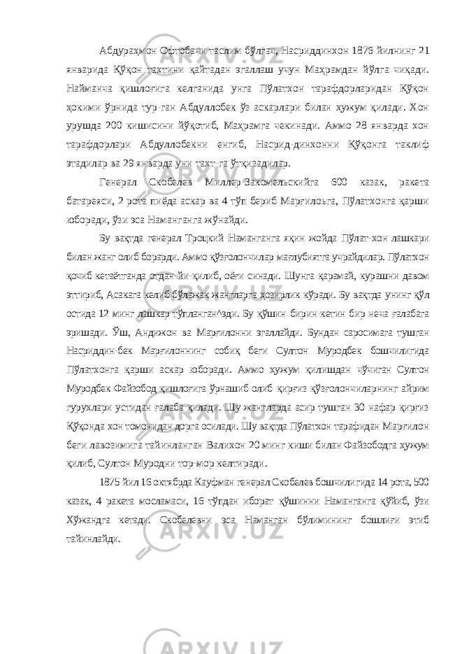 Абдураҳмон Офтобачи таслим бўлгач, Насриддинхон 1876 йилнинг 21 январида Қўқон тахтини қайтадан эгаллаш учун Маҳрамдан йўлга чиқади. Найманча қишлоғига келганида унга Пўлатхон тарафдорларидан Қўқон ҳокими ўрнида тур-ган Абдуллобек ўз аскарлари билан ҳужум қилади. Хон урушда 200 кишисини йўқотиб, Маҳрамга чекинади. Аммо 28 январда хон тарафдорлари Абдуллобекни енгиб, Насрид-динхонни Қўқонга таклиф этадилар ва 29 январда уни тахт-га ўтқизадилар. Генерал Скобелев Миллер-Закомельскийга 600 казак, раке та батареяси, 2 рота пиёда аскар ва 4 тўп бериб Марғилоьга, Пўлатхонга қарши юборади, ўзи эса Наманганга жўнайди. Бу вақтда генерал Троцкий Наманганга яқин жойда Пўлат- хон лашкари билан жанг олиб борарди. Аммо қўзғолончилар мағлубиятга учрайдилар. Пўлатхон қочиб кетаётганда отдан йи- қилиб, оёғи синади. Шунга қарамай, курашни давом эттириб, Асакага келиб бўлажак жангларга ҳозирлик кўради. Бу вақтда унинг қўл остида 12 минг лашкар тўпланган^эди. Бу қўшин бирин-кетин бир неча ғалабага эришади. Ўш, Андижон ва Марғилонни эгаллайди. Бундан саросимага тушган Насриддин-бек Марғилоннинг собиқ беги Султон Муродбек бошчилигида Пўлатхонга қарши аскар юборади. Аммо ҳужум қилишдан чўчиган Султон Муродбек Файзобод қишлоғига ўрнашиб олиб қирғиз қўзғолончиларнинг айрим гурухлари устидан ғалаба қилади. Шу жангларда асир тушган 30 нафар қирғиз Қўқонда хон томонидан дорга осилади. Шу вақтда Пўлатхон тарафидан Марғилон беги лавозимига тайинланган Валихон 20 минг киши билан Файзободга ҳужум қилиб, Султон Муродни тор- мор келтиради. 1875 йил 16 октябрда Кауфман генерал Скобелев бошчили гида 14 рота, 500 казак, 4 ракета мосламаси, 16 тўпдан иборат қўшинни Наманганга қўйиб, ўзи Хўжандга кетади. Скобелевни эса Наманган бўлимининг бошлиғи этиб тайинлайди. 