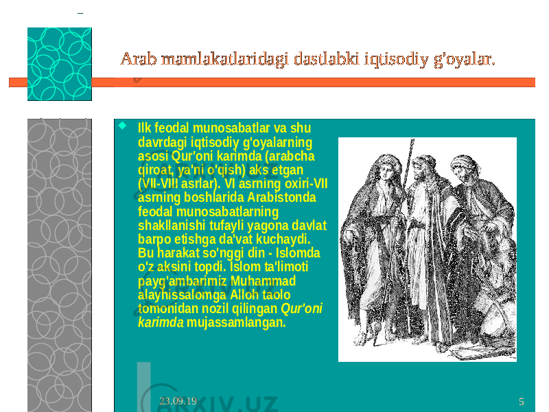 23.09.19 5Arab mamlakatlaridagi dastlabki iqtisodiy g&#39;oyalar.  Ilk feodal munosabatlar va shu davrdagi iqtisodiy g&#39;oyalarning asosi Qur&#39;oni karimda (arabcha qiroat, ya&#39;ni o&#39;qish) aks etgan (VII-VIII asrlar). VI asrning oxiri-VII asrning boshlarida Arabistonda feodal munosabatlarning shakllanishi tufayli yagona davlat barpo etishga da&#39;vat kuchaydi. Bu harakat so&#39;nggi din - Islomda o&#39;z aksini topdi. Islom ta&#39;limoti payg&#39;ambarimiz Muhammad alayhissalomga Alloh taolo tomonidan nozil qilingan Qur&#39;oni karimda mujassamlangan. 